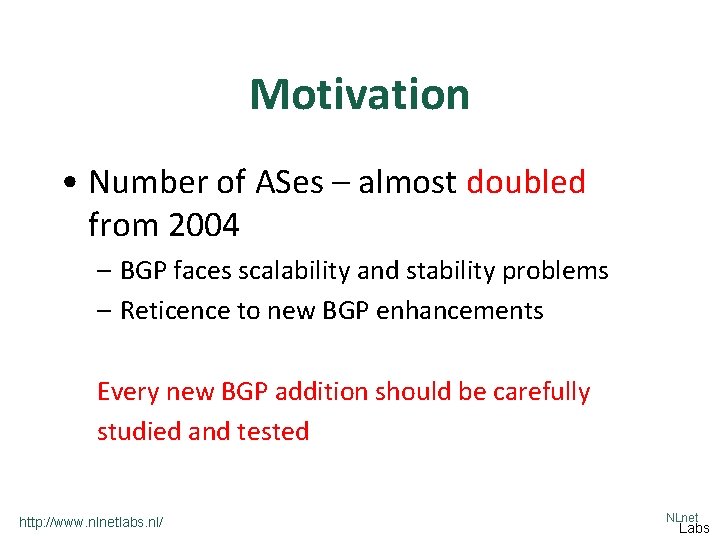 Motivation • Number of ASes – almost doubled from 2004 – BGP faces scalability