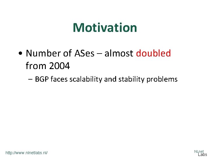 Motivation • Number of ASes – almost doubled from 2004 – BGP faces scalability