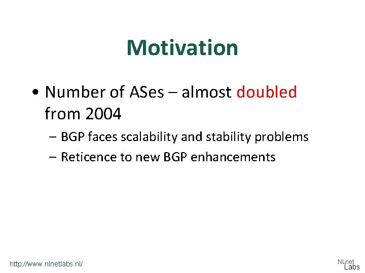 Motivation • Number of ASes – almost doubled from 2004 – BGP faces scalability