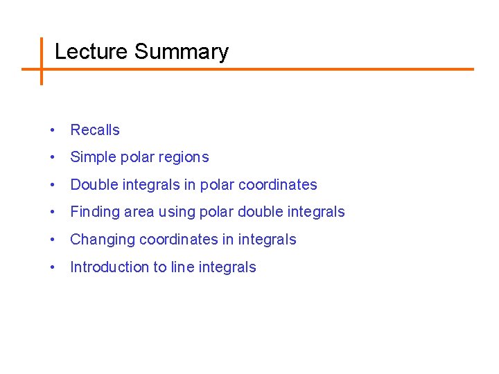 Lecture Summary • Recalls • Simple polar regions • Double integrals in polar coordinates