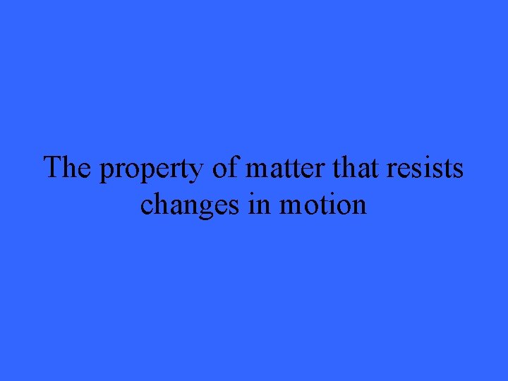 The property of matter that resists changes in motion 