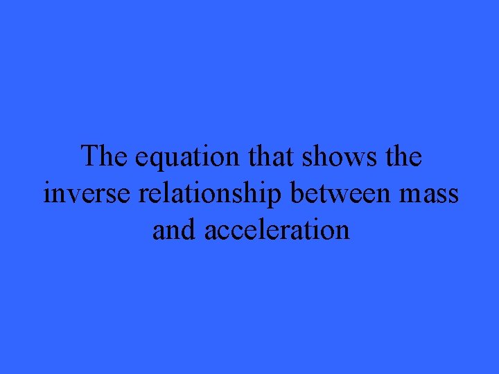 The equation that shows the inverse relationship between mass and acceleration 