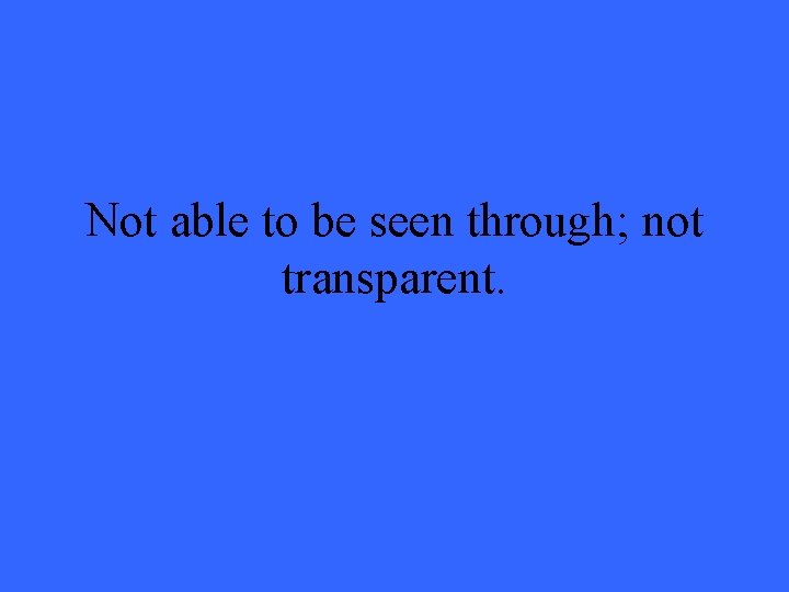 Not able to be seen through; not transparent. 