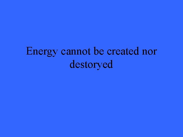 Energy cannot be created nor destoryed 