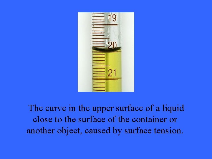 The curve in the upper surface of a liquid close to the surface of