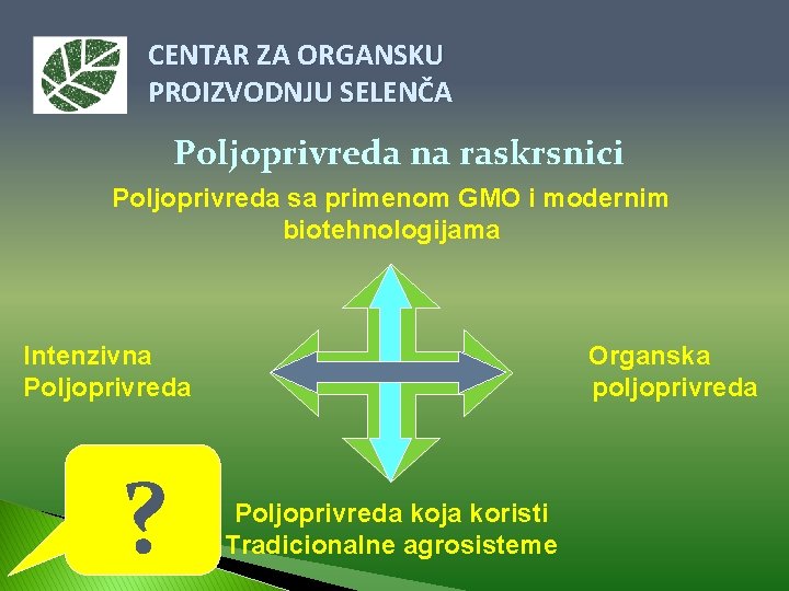 CENTAR ZA ORGANSKU PROIZVODNJU SELENČA Poljoprivreda na raskrsnici Poljoprivreda sa primenom GMO i modernim