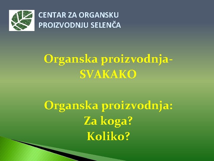 CENTAR ZA ORGANSKU PROIZVODNJU SELENČA Organska proizvodnja. SVAKAKO Organska proizvodnja: Za koga? Koliko? 