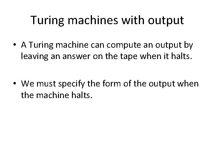 Turing machines with output • A Turing machine can compute an output by leaving