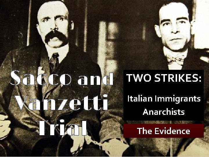 Sacco and Vanzetti Trial TWO STRIKES: Italian Immigrants Anarchists The Evidence 