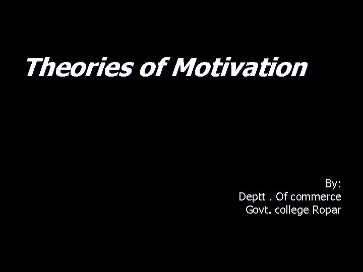 Theories of Motivation By: Deptt. Of commerce Govt. college Ropar 