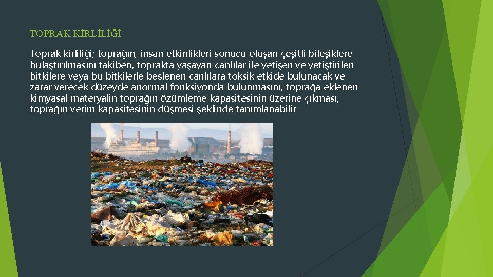 TOPRAK KİRLİLİĞİ Toprak kirliliği; toprağın, insan etkinlikleri sonucu oluşan çeşitli bileşiklere bulaştırılmasını takiben, toprakta