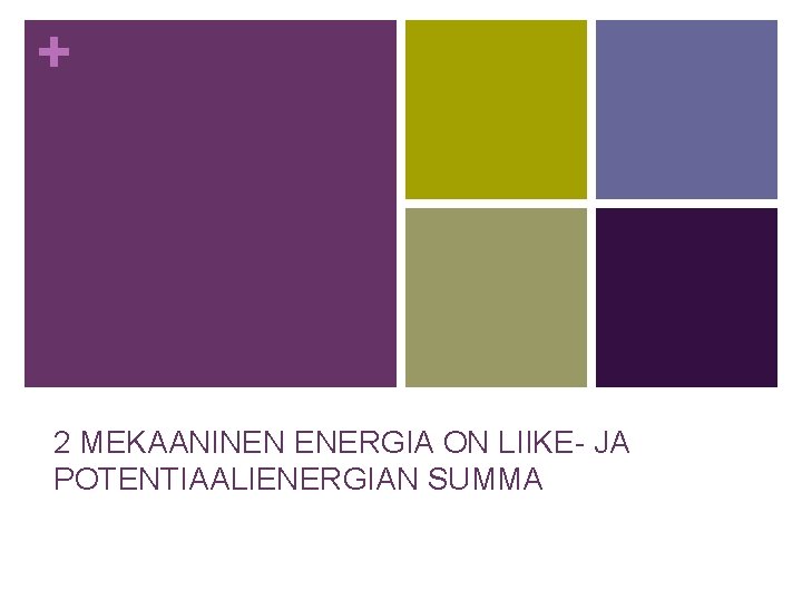 + 2 MEKAANINEN ENERGIA ON LIIKE- JA POTENTIAALIENERGIAN SUMMA 
