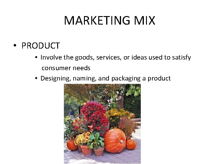 MARKETING MIX • PRODUCT • Involve the goods, services, or ideas used to satisfy