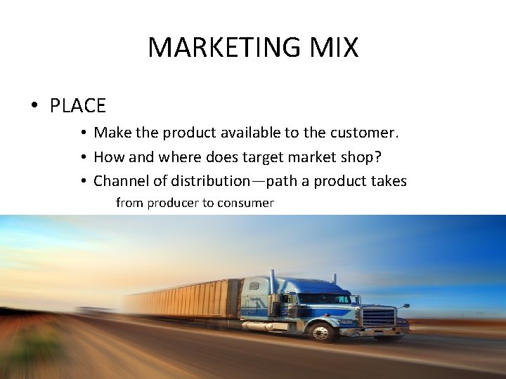 MARKETING MIX • PLACE • Make the product available to the customer. • How