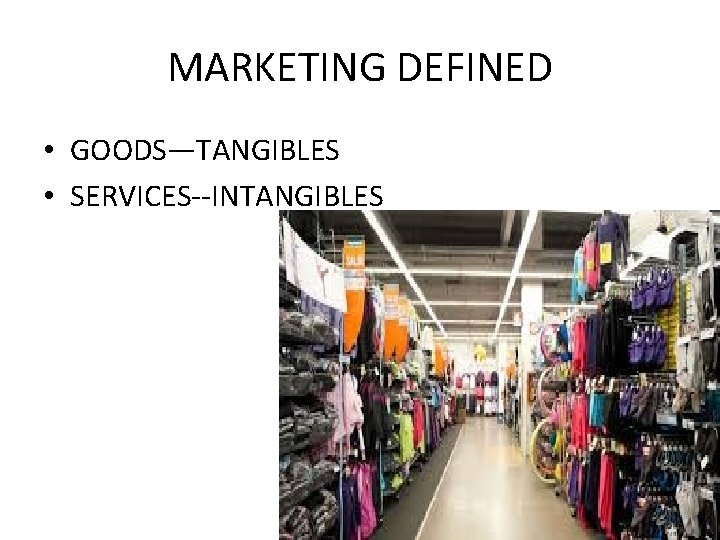 MARKETING DEFINED • GOODS—TANGIBLES • SERVICES--INTANGIBLES 