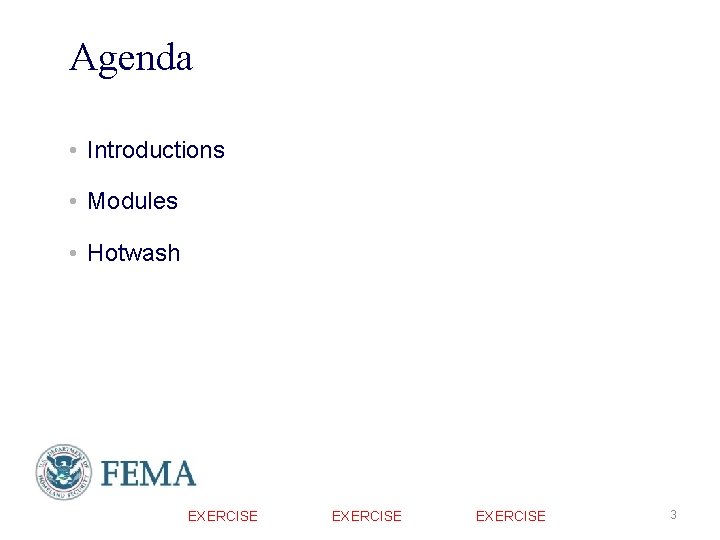 Agenda • Introductions • Modules • Hotwash EXERCISE FEMA EXERCISE 3 Agenda • Introductions • Modules • Hotwash EXERCISE FEMA EXERCISE 3