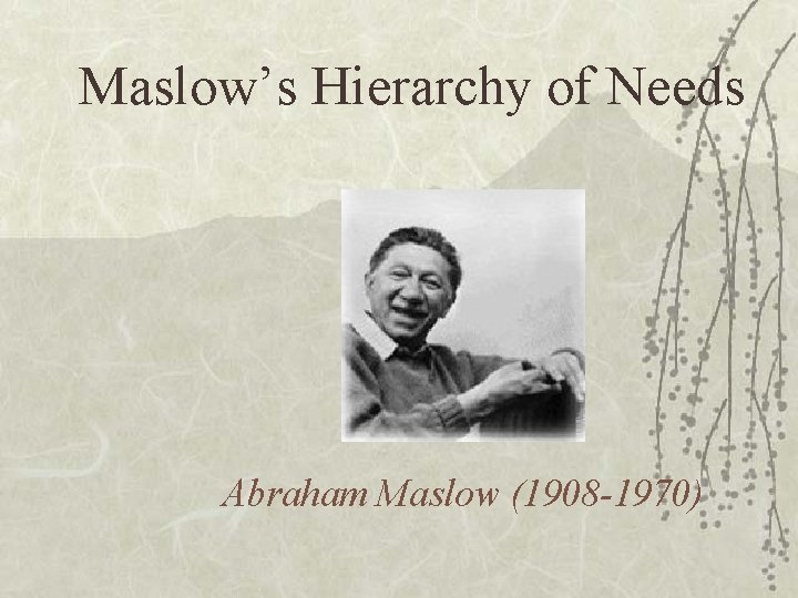 Maslow’s Hierarchy of Needs Abraham Maslow (1908 -1970) 