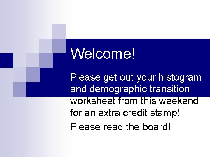 Welcome! Please get out your histogram and demographic transition worksheet from this weekend for