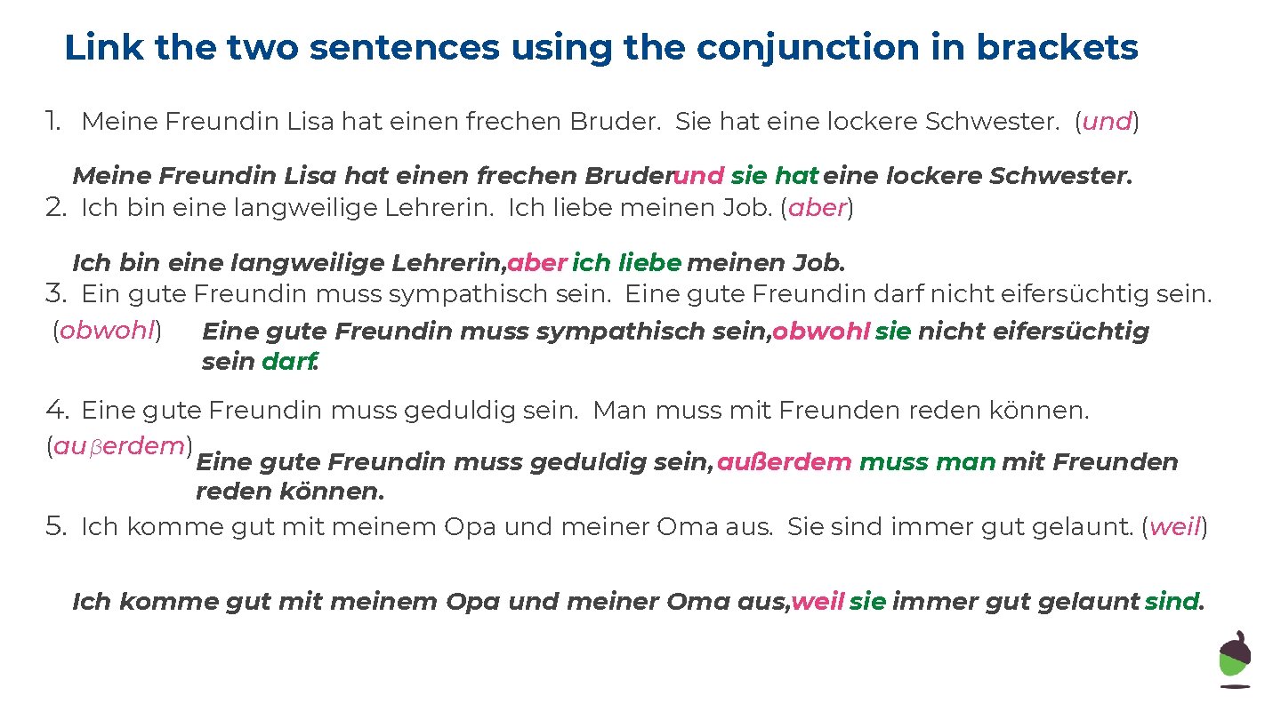 Link the two sentences using the conjunction in brackets 1. Meine Freundin Lisa hat