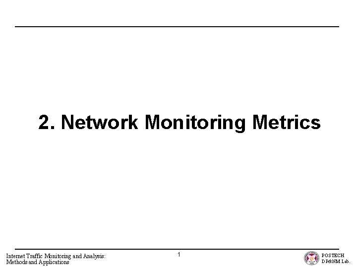 2. Network Monitoring Metrics Internet Traffic Monitoring and Analysis: Methods and Applications 1 POSTECH