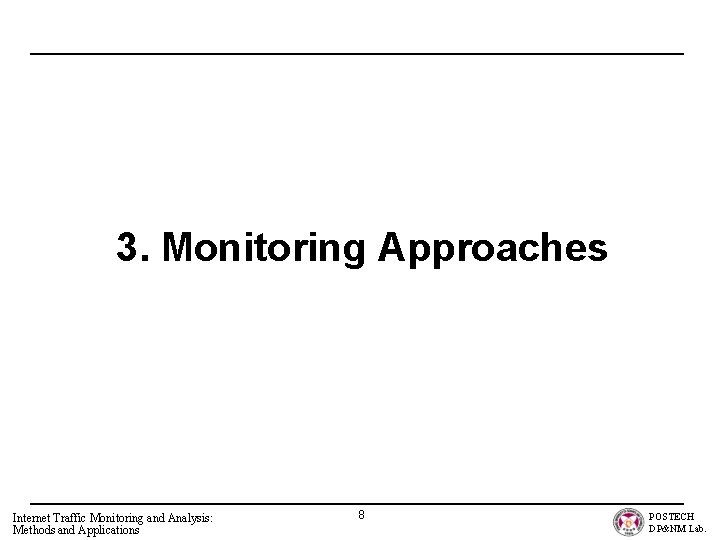 3. Monitoring Approaches Internet Traffic Monitoring and Analysis: Methods and Applications 8 POSTECH DP&NM