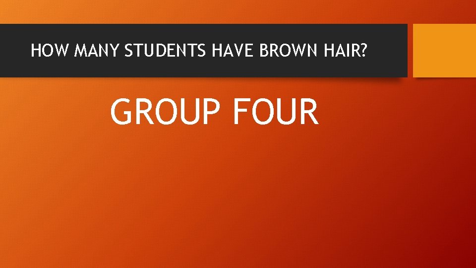 HOW MANY STUDENTS HAVE BROWN HAIR? GROUP FOUR 