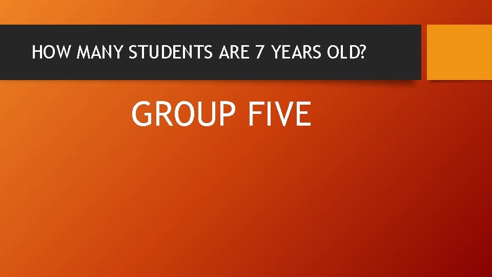 HOW MANY STUDENTS ARE 7 YEARS OLD? GROUP FIVE 
