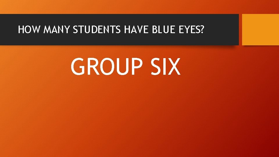 HOW MANY STUDENTS HAVE BLUE EYES? GROUP SIX 