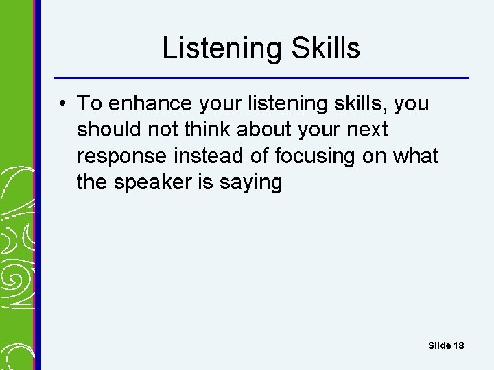 Listening Skills • To enhance your listening skills, you should not think about your