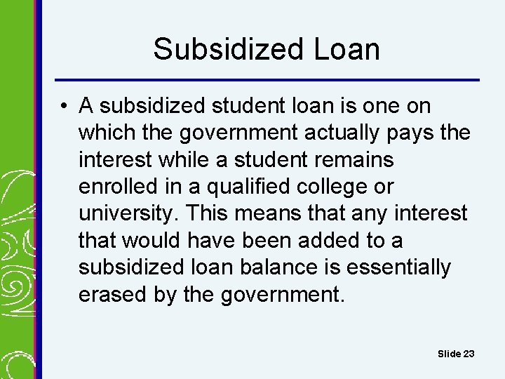 Subsidized Loan • A subsidized student loan is one on which the government actually