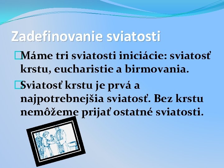 Zadefinovanie sviatosti �Máme tri sviatosti iniciácie: sviatosť krstu, eucharistie a birmovania. �Sviatosť krstu je