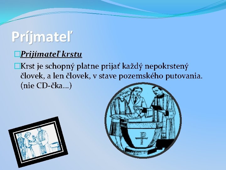 Príjmateľ �Prijímateľ krstu �Krst je schopný platne prijať každý nepokrstený človek, a len človek,