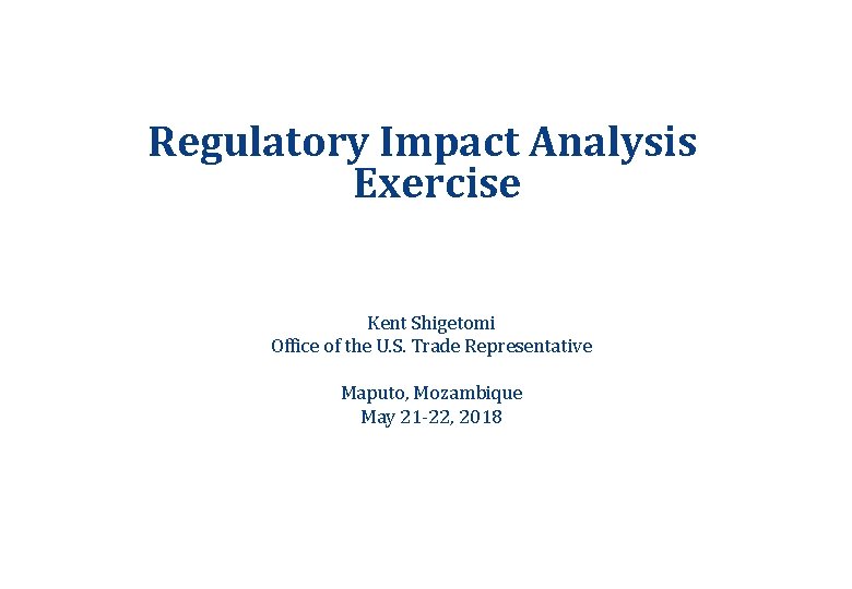 Regulatory Impact Analysis Exercise Kent Shigetomi Office of the U. S. Trade Representative Maputo, Regulatory Impact Analysis Exercise Kent Shigetomi Office of the U. S. Trade Representative Maputo,