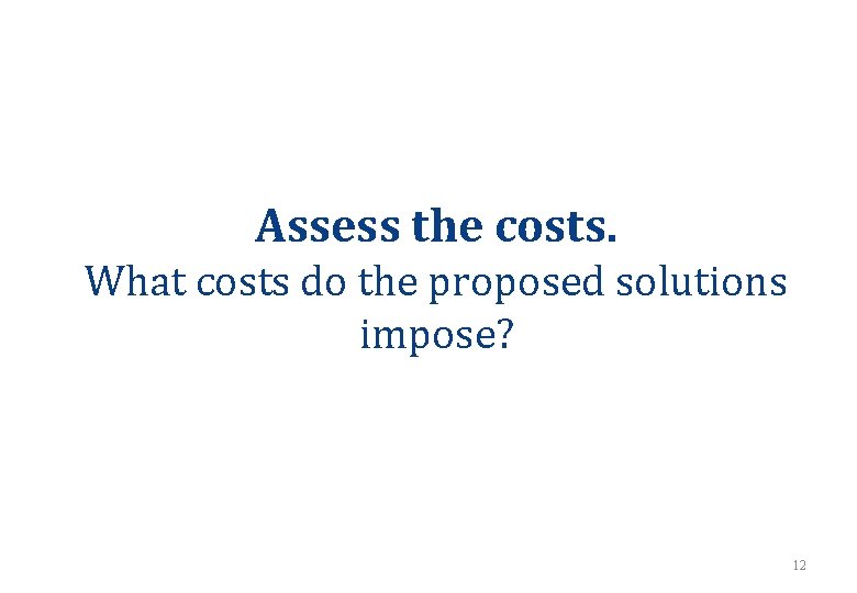 Assess the costs. What costs do the proposed solutions impose? 12 Assess the costs. What costs do the proposed solutions impose? 12