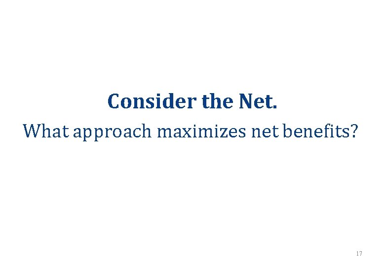 Consider the Net. What approach maximizes net benefits? 17 Consider the Net. What approach maximizes net benefits? 17