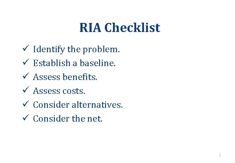 RIA Checklist ü ü ü Identify the problem. Establish a baseline. Assess benefits. Assess RIA Checklist ü ü ü Identify the problem. Establish a baseline. Assess benefits. Assess