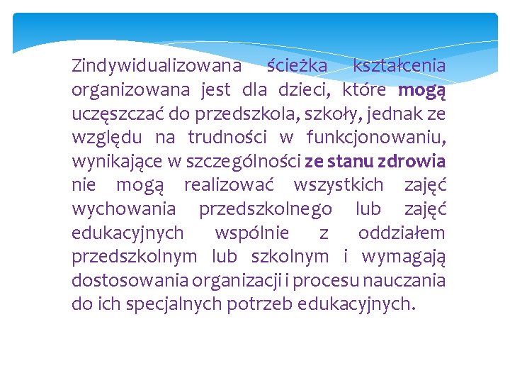 Zindywidualizowana ścieżka kształcenia organizowana jest dla dzieci, które mogą uczęszczać do przedszkola, szkoły, jednak