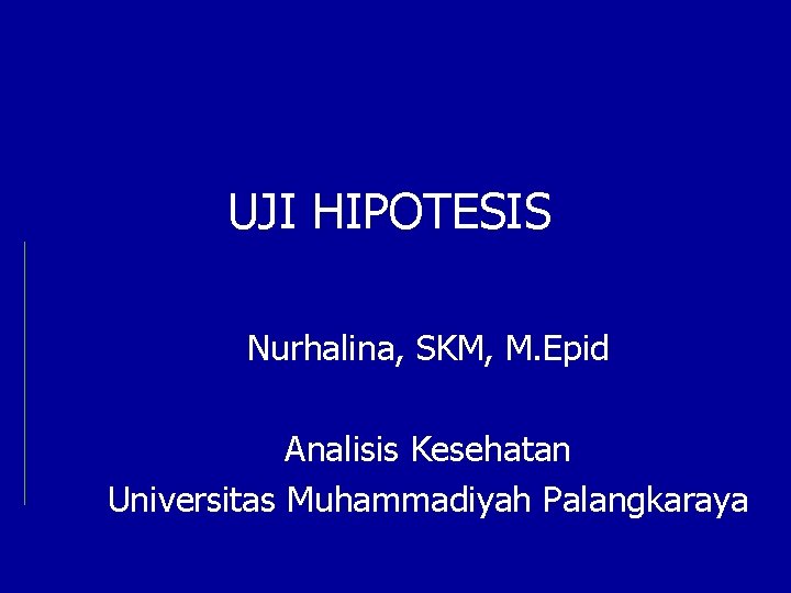UJI HIPOTESIS Nurhalina, SKM, M. Epid Analisis Kesehatan Universitas Muhammadiyah Palangkaraya 