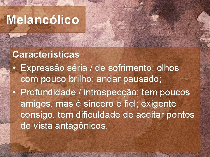 Melancólico Características • Expressão séria / de sofrimento; olhos com pouco brilho; andar pausado;