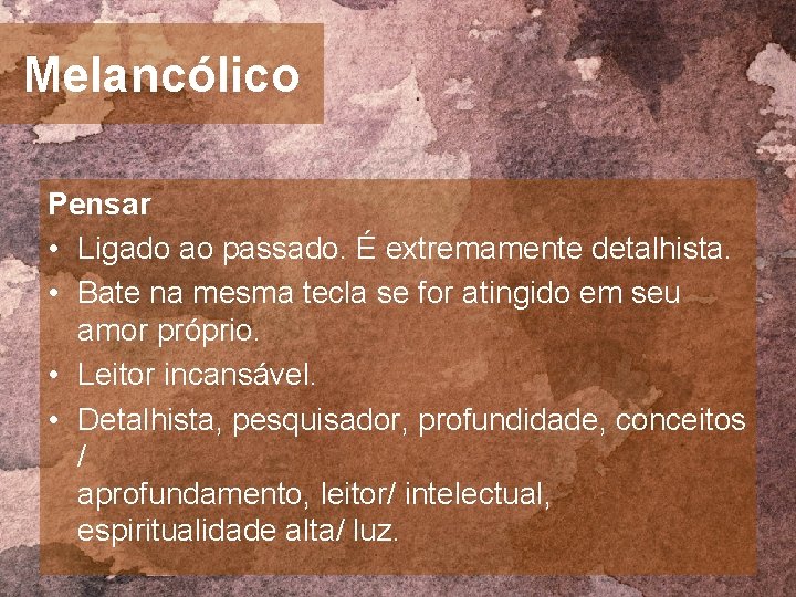 Melancólico Pensar • Ligado ao passado. É extremamente detalhista. • Bate na mesma tecla