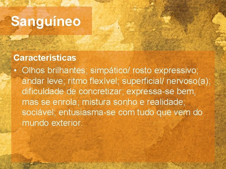 Sanguíneo Características • Olhos brilhantes; simpático/ rosto expressivo; andar leve; ritmo flexível; superficial/ nervoso(a);