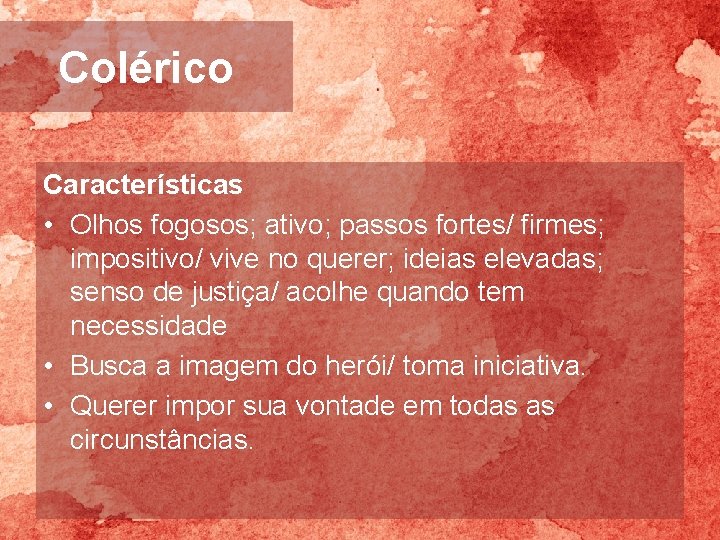 Colérico Características • Olhos fogosos; ativo; passos fortes/ firmes; impositivo/ vive no querer; ideias