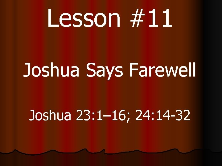 Lesson #11 Joshua Says Farewell Joshua 23: 1– 16; 24: 14 -32 