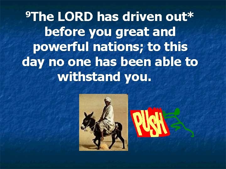 9 The LORD has driven out* before you great and powerful nations; to this