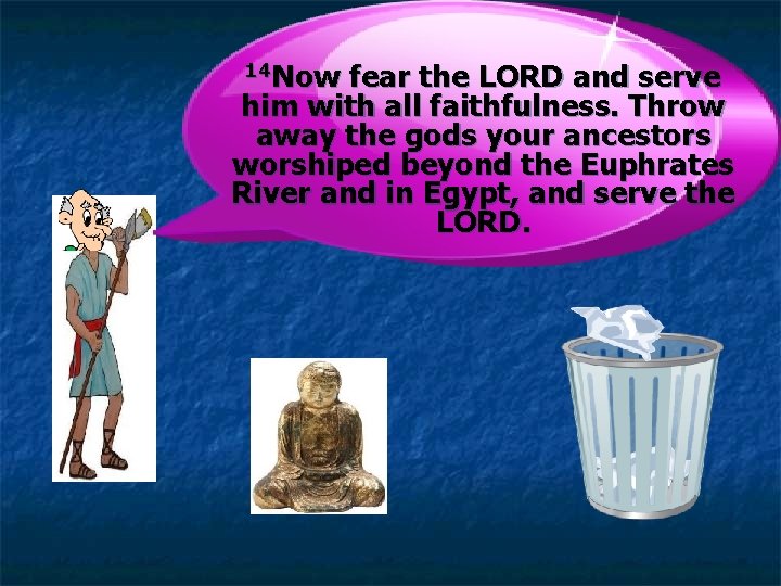 14 Now fear the LORD and serve him with all faithfulness. Throw away the