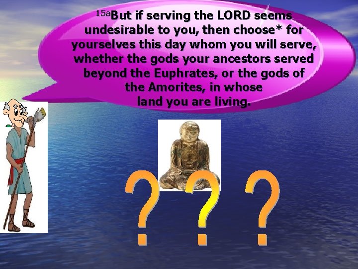 15 a. But if serving the LORD seems undesirable to you, then choose* for