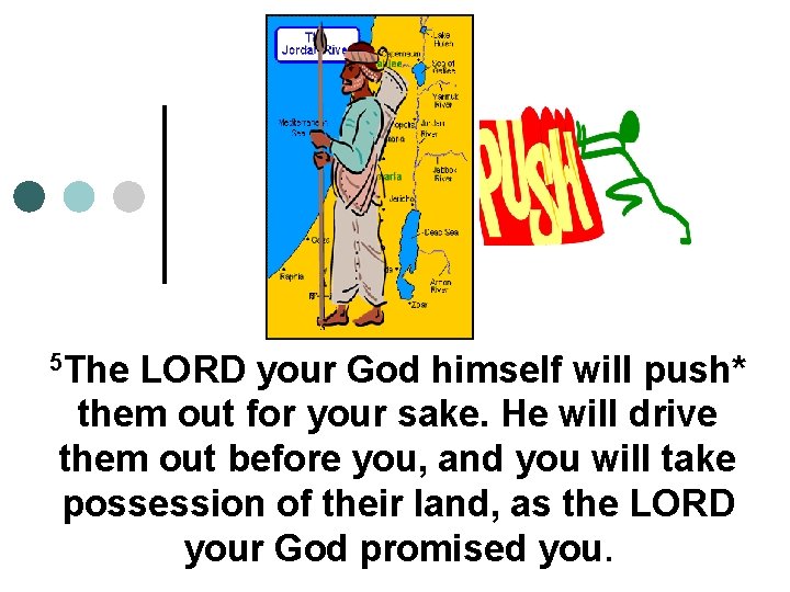 5 The LORD your God himself will push* them out for your sake. He