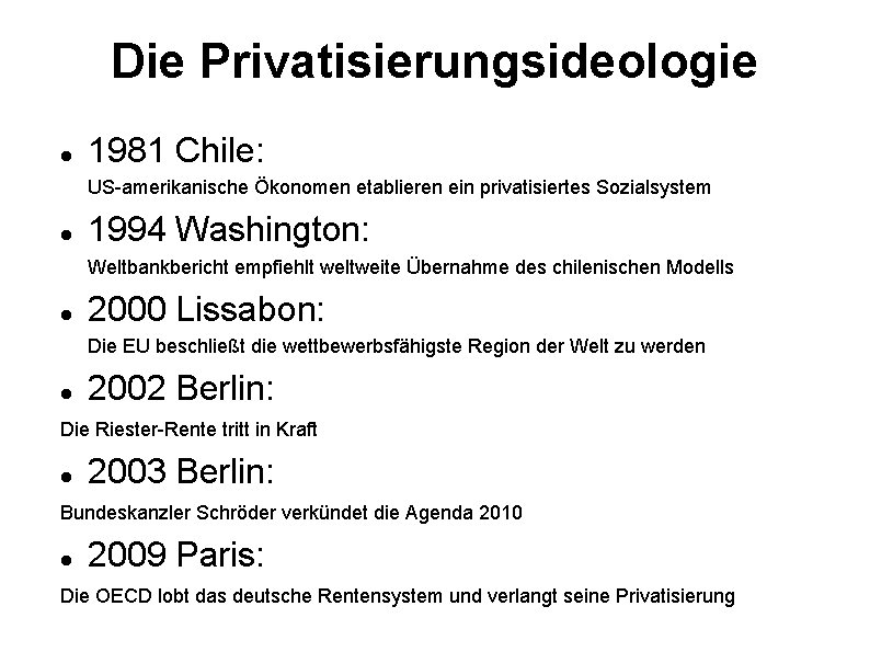 Die Privatisierungsideologie 1981 Chile: US-amerikanische Ökonomen etablieren ein privatisiertes Sozialsystem 1994 Washington: Weltbankbericht empfiehlt