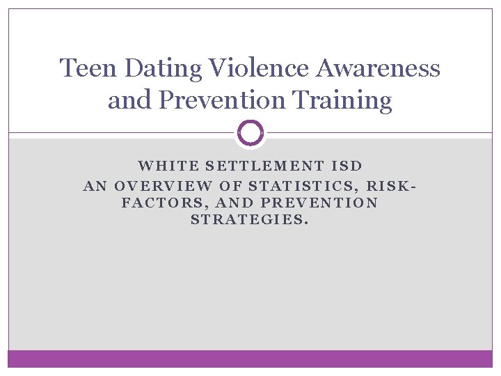 Teen Dating Violence Awareness and Prevention Training WHITE SETTLEMENT ISD AN OVERVIEW OF STATISTICS,