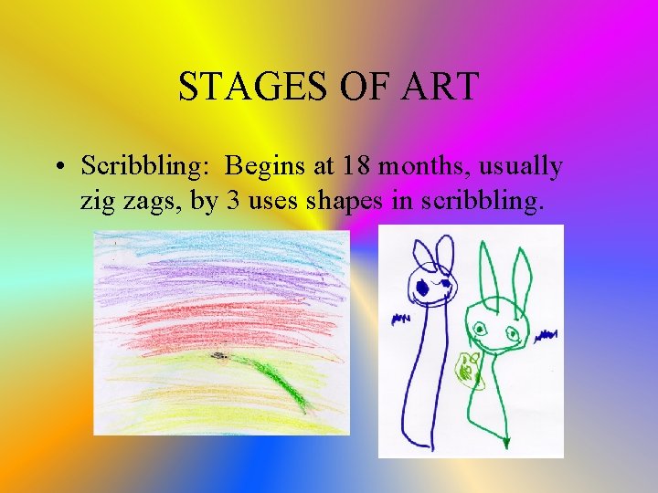 STAGES OF ART • Scribbling: Begins at 18 months, usually zig zags, by 3